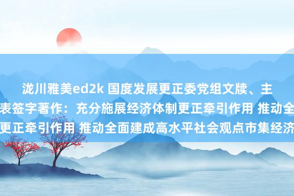 泷川雅美ed2k 国度发展更正委党组文牍、主任郑栅洁在《求是》发表签字著作：充分施展经济体制更正牵引作用 推动全面建成高水平社会观点市集经济体制