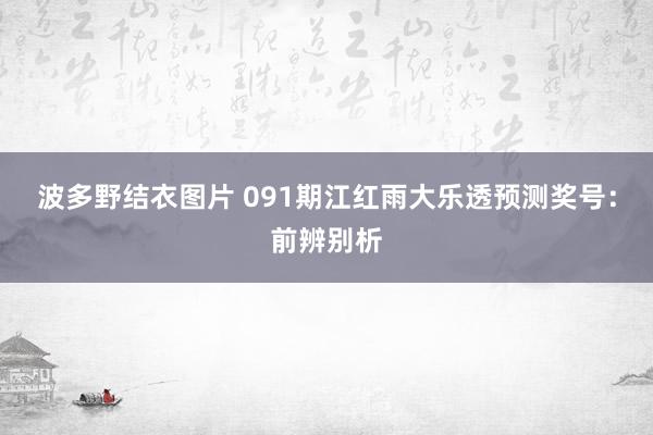 波多野结衣图片 091期江红雨大乐透预测奖号：前辨别析