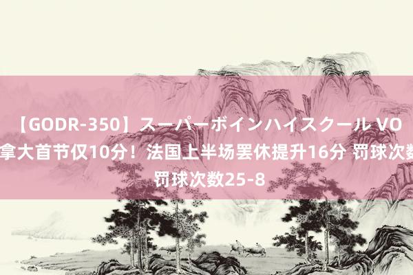 【GODR-350】スーパーボインハイスクール VOL.1 加拿大首节仅10分！法国上半场罢休提升16分 罚球次数25-8