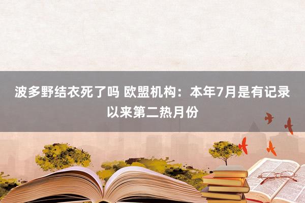 波多野结衣死了吗 欧盟机构：本年7月是有记录以来第二热月份