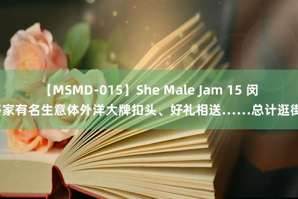 【MSMD-015】She Male Jam 15 闵行多家有名生意体外洋大牌扣头、好礼相送……总计逛街吗？