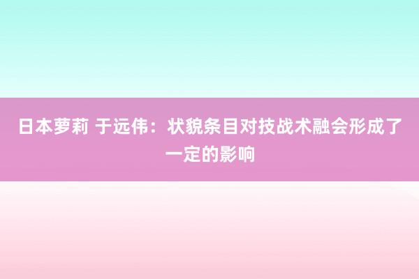 日本萝莉 于远伟：状貌条目对技战术融会形成了一定的影响