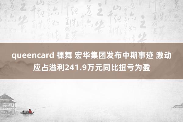 queencard 裸舞 宏华集团发布中期事迹 激动应占溢利241.9万元同比扭亏为盈