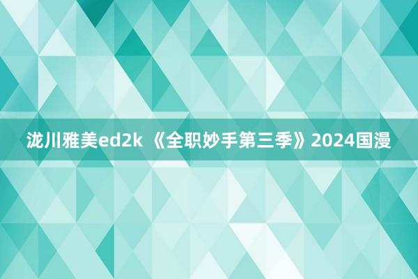 泷川雅美ed2k 《全职妙手第三季》2024国漫