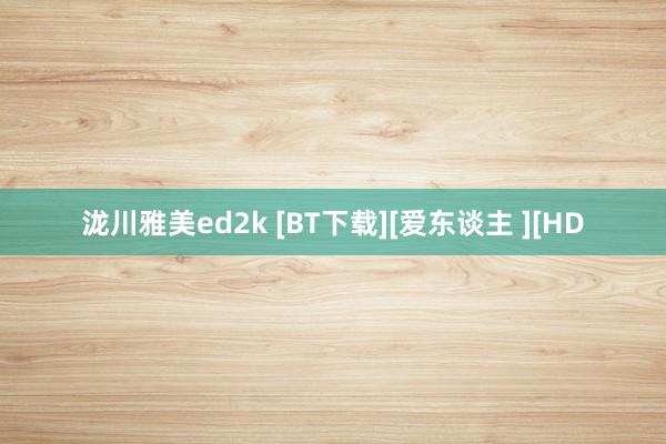 泷川雅美ed2k [BT下载][爱东谈主 ][HD