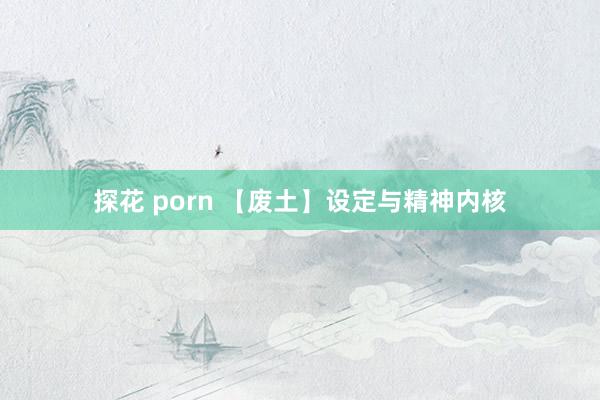 探花 porn 【废土】设定与精神内核