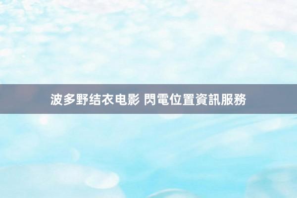 波多野结衣电影 閃電位置資訊服務