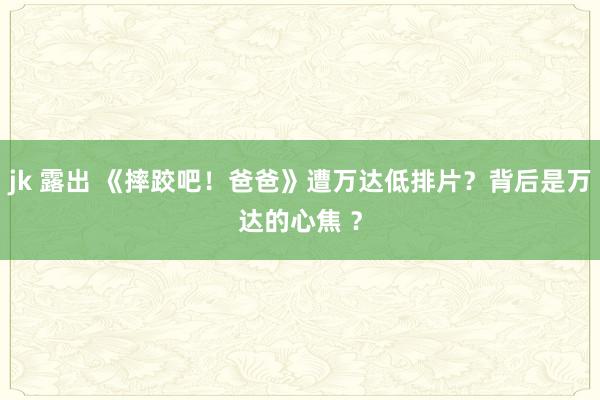 jk 露出 《摔跤吧！爸爸》遭万达低排片？背后是万达的心焦 ？